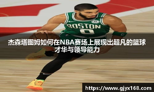 杰森塔图姆如何在NBA赛场上展现出超凡的篮球才华与领导能力