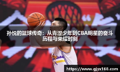 孙悦的篮球传奇：从青涩少年到CBA明星的奋斗历程与荣耀时刻
