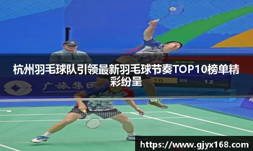 杭州羽毛球队引领最新羽毛球节奏TOP10榜单精彩纷呈
