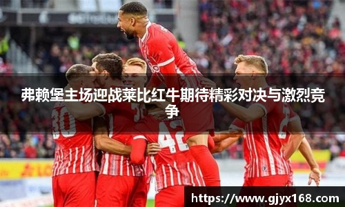 弗赖堡主场迎战莱比红牛期待精彩对决与激烈竞争