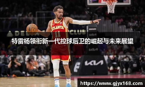 特雷杨领衔新一代控球后卫的崛起与未来展望