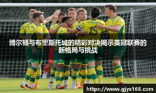 博尔顿与布里斯托城的精彩对决揭示英冠联赛的新格局与挑战