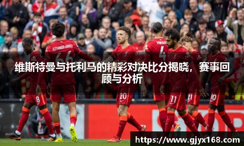 维斯特曼与托利马的精彩对决比分揭晓，赛事回顾与分析