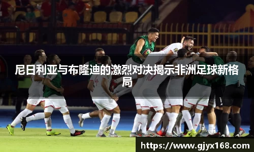 尼日利亚与布隆迪的激烈对决揭示非洲足球新格局