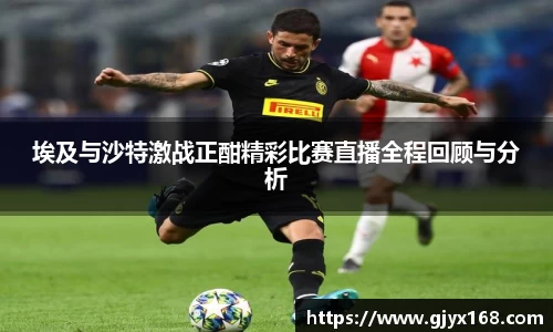 埃及与沙特激战正酣精彩比赛直播全程回顾与分析